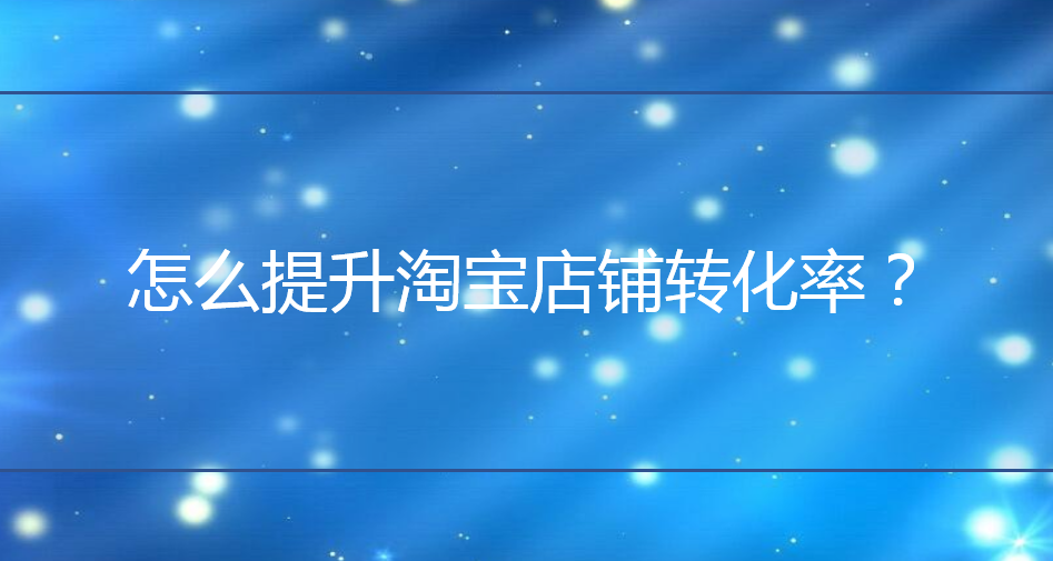 淘寶代運營：怎么提升淘寶店鋪轉(zhuǎn)化率？