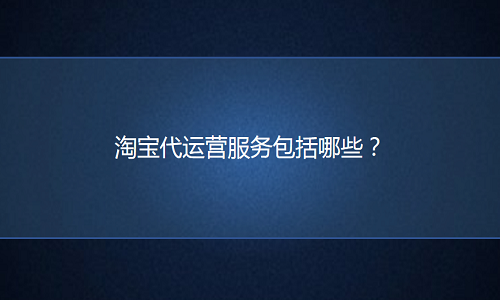 淘寶代運(yùn)營(yíng)服務(wù)包括哪些？