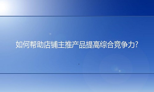 淘寶代運(yùn)營：如何幫助產(chǎn)品提高競爭力?