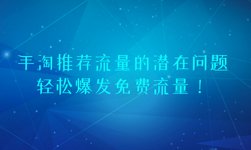 淘寶代運營：手淘推薦流量的潛在問題，輕松爆