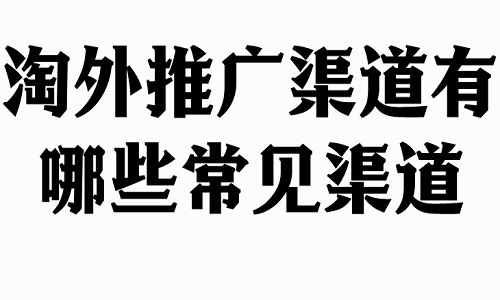 淘寶代運營：淘外推廣渠道有哪些常見渠道