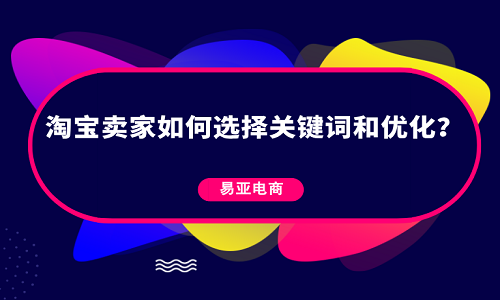 淘寶賣家如何選擇關(guān)鍵詞和優(yōu)化？