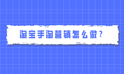 淘寶手淘營(yíng)銷怎么做？有哪些技巧？