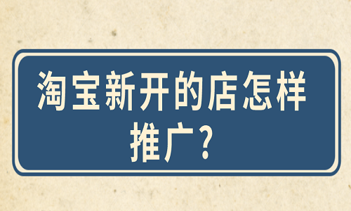淘寶新開的店怎樣推廣?
