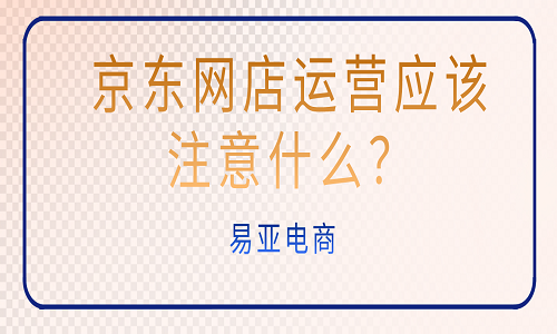 京東網(wǎng)店運營應該注意什么？